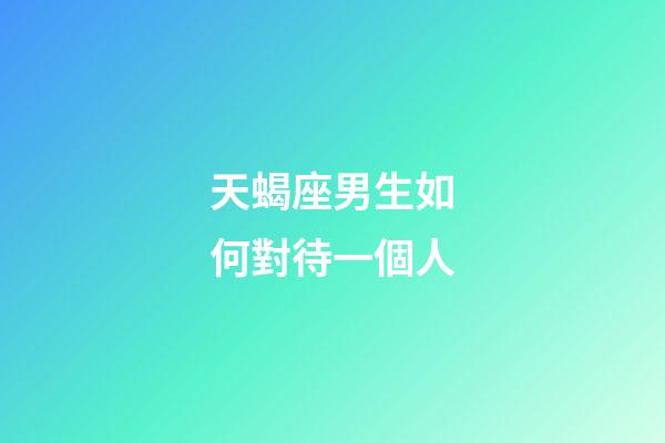 天蝎座男生如何對待一個人-第1張-星座運勢-玄機派