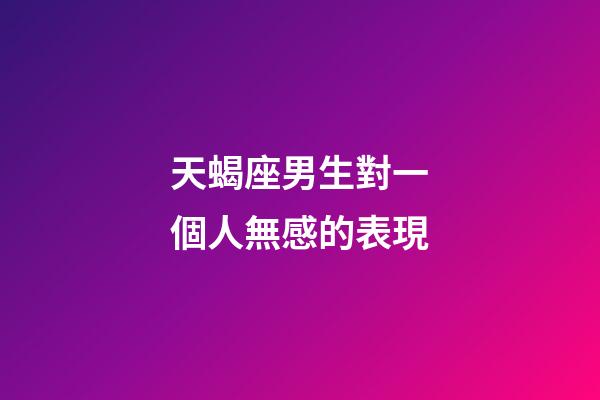 天蝎座男生對一個人無感的表現-第1張-星座運勢-玄機派