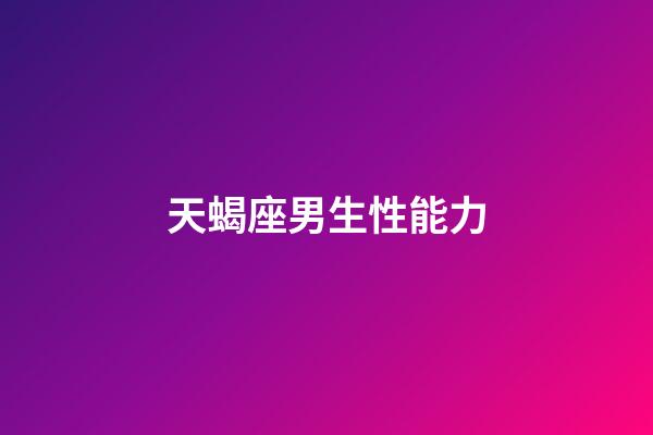 天蝎座男生性能力