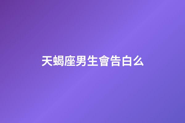 天蝎座男生會告白么-第1張-星座運勢-玄機派