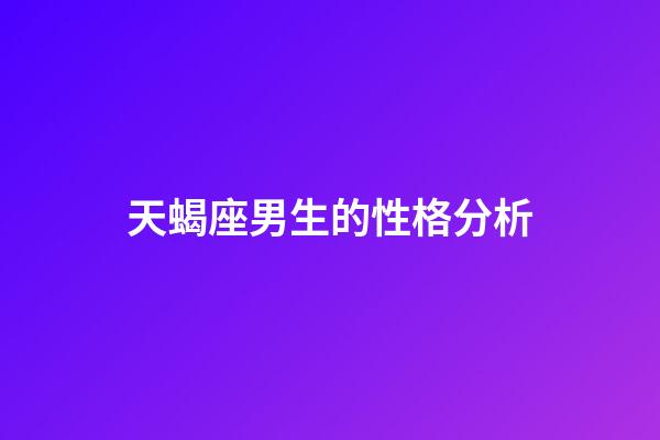 天蝎座男生的性格分析（對(duì)付天蝎男就一個(gè)辦法）-第1張-星座運(yùn)勢(shì)-玄機(jī)派