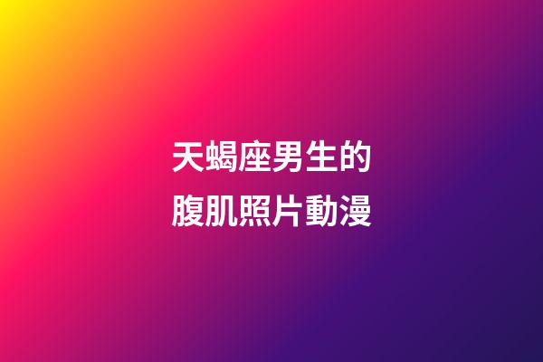 天蝎座男生的腹肌照片動漫-第1張-星座運勢-玄機派