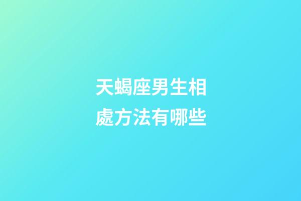 天蝎座男生相處方法有哪些-第1張-星座運(yùn)勢(shì)-玄機(jī)派
