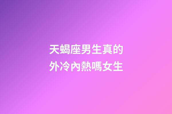 天蝎座男生真的外冷內熱嗎女生-第1張-星座運勢-玄機派