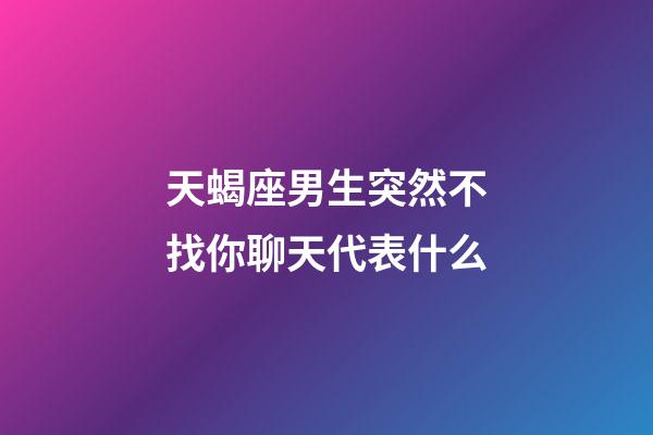 天蝎座男生突然不找你聊天代表什么-第1張-星座運勢-玄機派