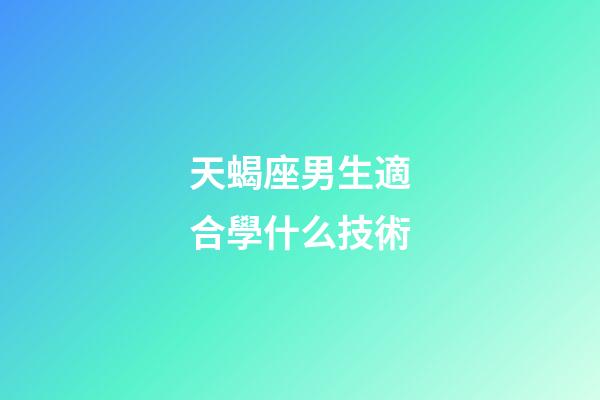 天蝎座男生適合學什么技術-第1張-星座運勢-玄機派