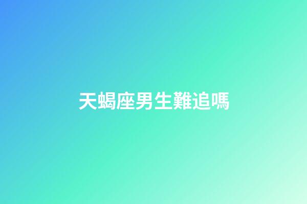 天蝎座男生難追嗎-第1張-星座運勢-玄機派