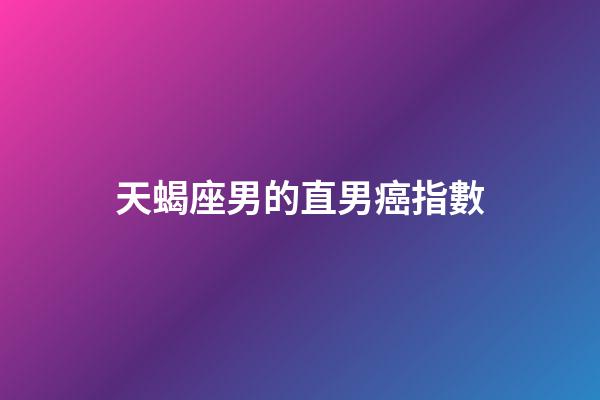 天蝎座男的直男癌指數