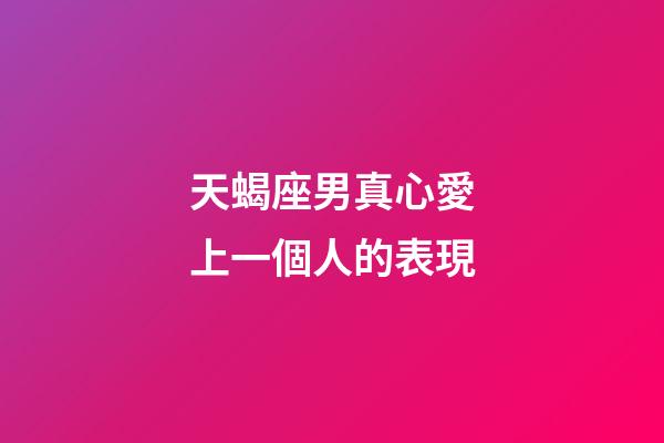 天蝎座男真心愛上一個人的表現-第1張-星座運勢-玄機派