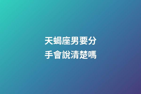 天蝎座男要分手會說清楚嗎-第1張-星座運勢-玄機派