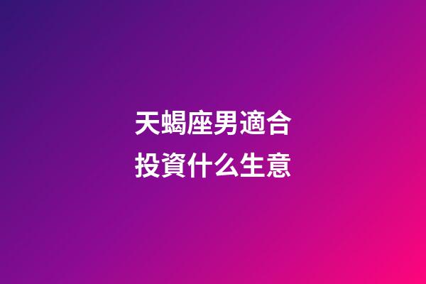 天蝎座男適合投資什么生意-第1張-星座運勢-玄機派