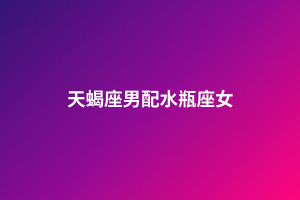 天蝎座男配水瓶座女（水瓶座是唯一讀懂天蝎的星座）-第1張-星座運勢-玄機派