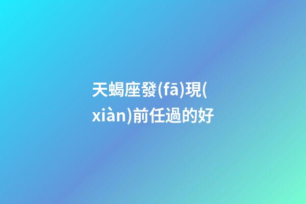 天蝎座發(fā)現(xiàn)前任過的好-第1張-星座運勢-玄機(jī)派