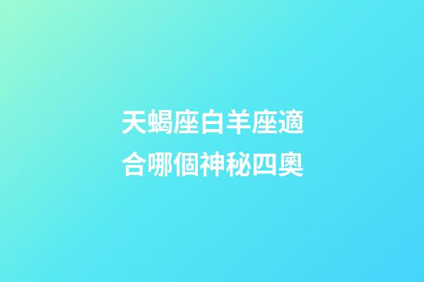 天蝎座白羊座適合哪個神秘四奧-第1張-星座運勢-玄機派