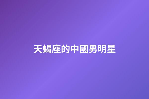 天蝎座的中國男明星-第1張-星座運勢-玄機派
