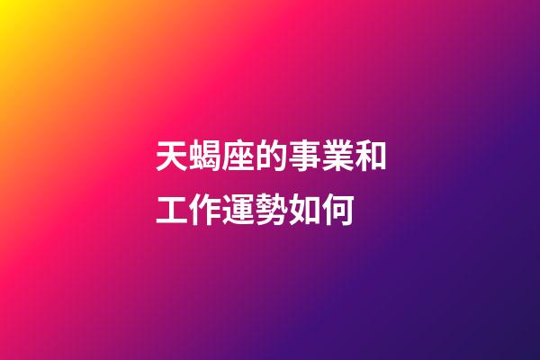 天蝎座的事業和工作運勢如何-第1張-星座運勢-玄機派