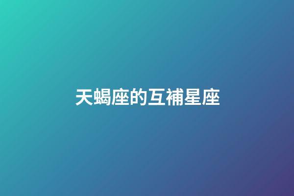 天蝎座的互補星座-第1張-星座運勢-玄機派