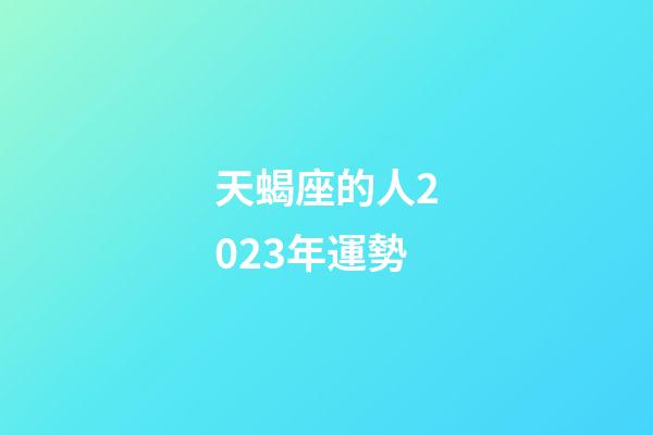天蝎座的人2023年運勢-第1張-星座運勢-玄機派