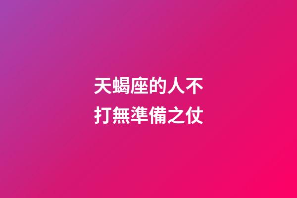天蝎座的人不打無準備之仗