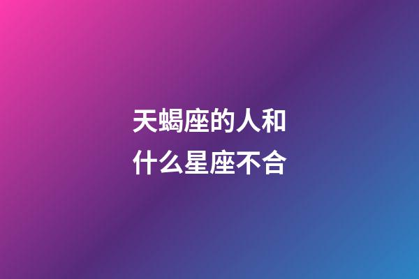 天蝎座的人和什么星座不合-第1張-星座運勢-玄機派