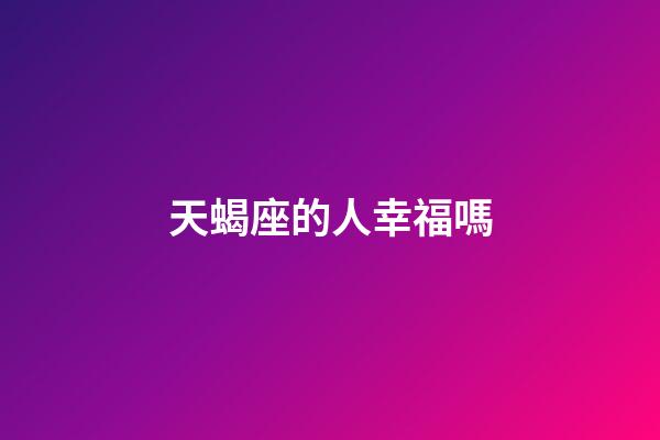 天蝎座的人幸福嗎-第1張-星座運勢-玄機派