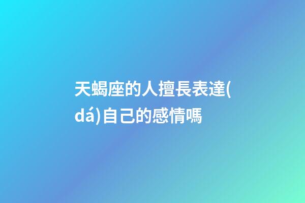 天蝎座的人擅長表達(dá)自己的感情嗎-第1張-星座運(yùn)勢-玄機(jī)派