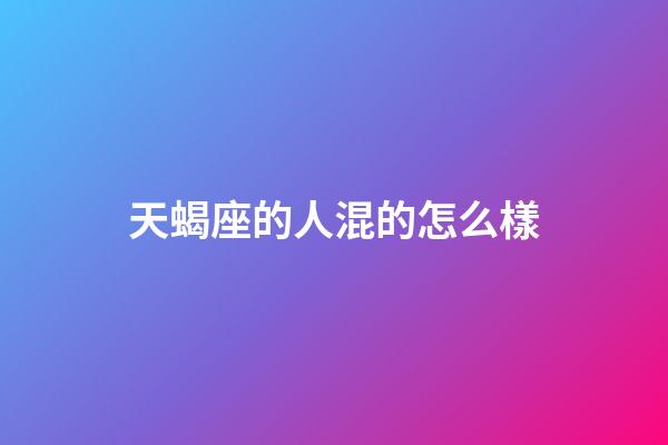 天蝎座的人混的怎么樣-第1張-星座運勢-玄機派