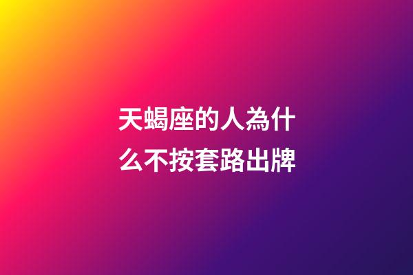 天蝎座的人為什么不按套路出牌-第1張-星座運勢-玄機派
