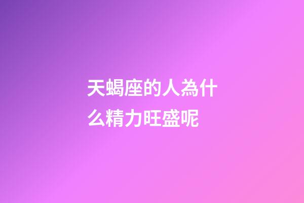 天蝎座的人為什么精力旺盛呢-第1張-星座運勢-玄機派