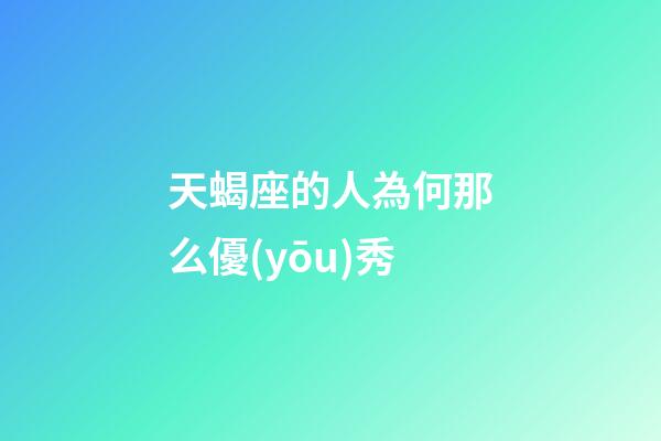 天蝎座的人為何那么優(yōu)秀-第1張-星座運勢-玄機派