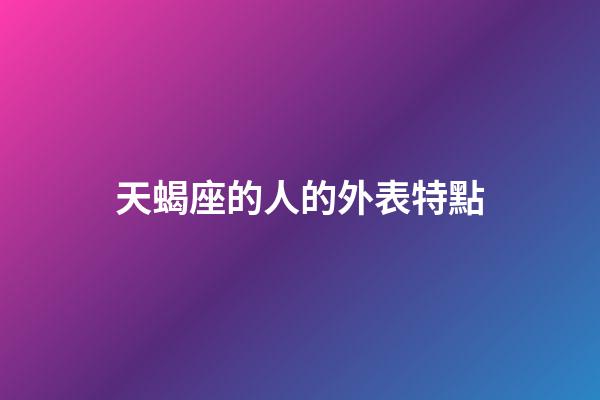 天蝎座的人的外表特點-第1張-星座運勢-玄機派