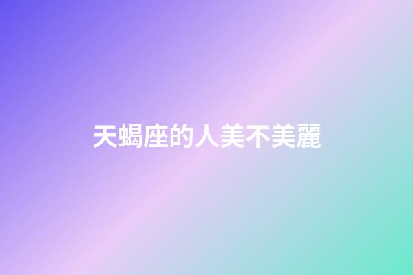 天蝎座的人美不美麗-第1張-星座運勢-玄機派