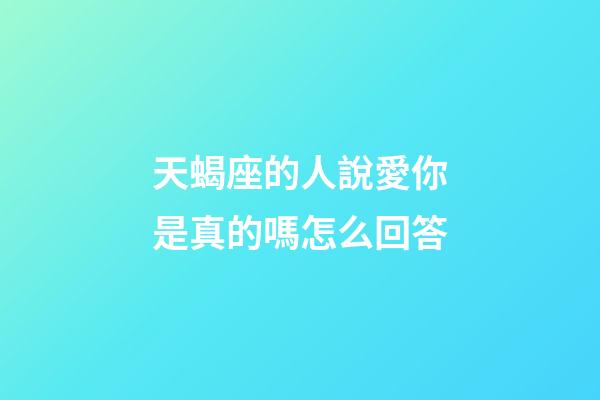 天蝎座的人說愛你是真的嗎怎么回答-第1張-星座運勢-玄機派