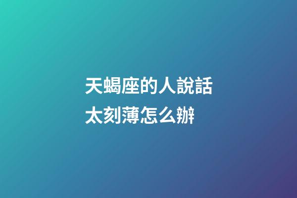 天蝎座的人說話太刻薄怎么辦-第1張-星座運勢-玄機派