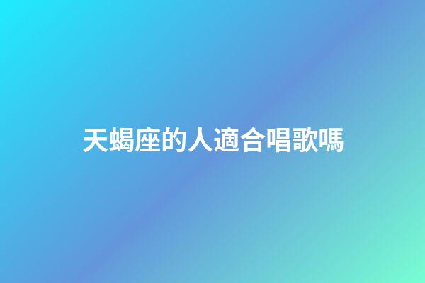 天蝎座的人適合唱歌嗎-第1張-星座運(yùn)勢(shì)-玄機(jī)派