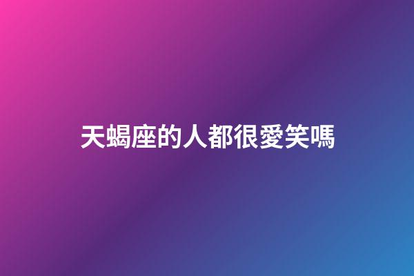天蝎座的人都很愛笑嗎-第1張-星座運勢-玄機派