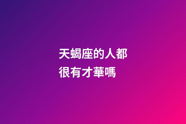 天蝎座的人都很有才華嗎-第1張-星座運勢-玄機派