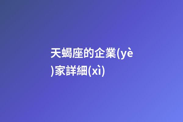 天蝎座的企業(yè)家詳細(xì)-第1張-星座運勢-玄機派