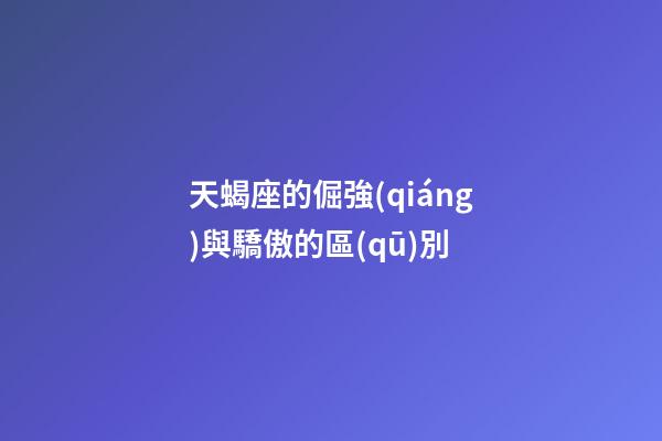 天蝎座的倔強(qiáng)與驕傲的區(qū)別-第1張-星座運(yùn)勢-玄機(jī)派