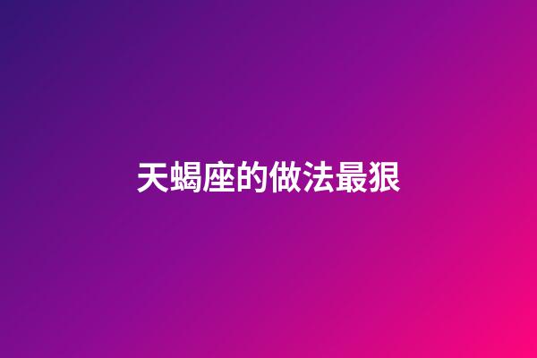 天蝎座的做法最狠-第1張-星座運勢-玄機派