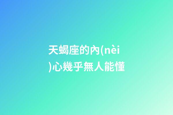 天蝎座的內(nèi)心幾乎無人能懂-第1張-星座運(yùn)勢-玄機(jī)派
