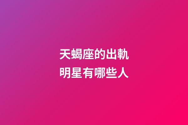 天蝎座的出軌明星有哪些人