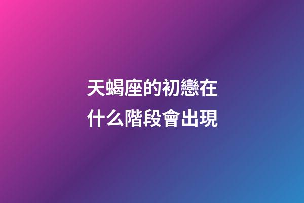 天蝎座的初戀在什么階段會出現-第1張-星座運勢-玄機派