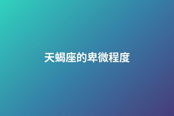 天蝎座的卑微程度-第1張-星座運勢-玄機派