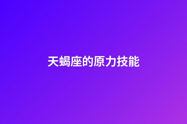 天蝎座的原力技能-第1張-星座運勢-玄機派