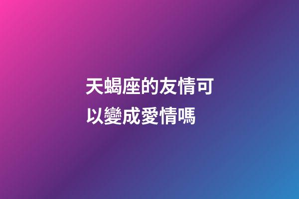 天蝎座的友情可以變成愛情嗎-第1張-星座運勢-玄機派