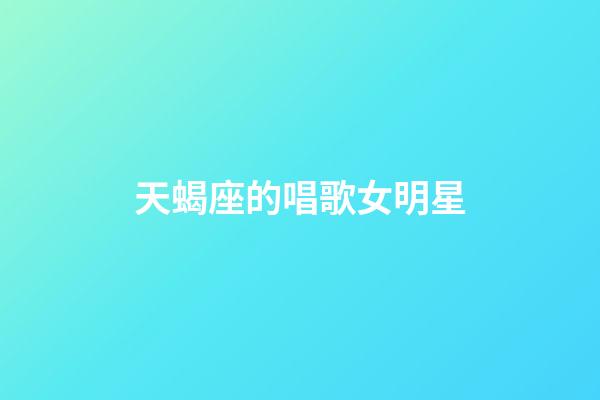 天蝎座的唱歌女明星-第1張-星座運勢-玄機派