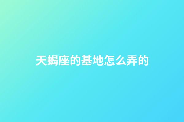 天蝎座的基地怎么弄的-第1張-星座運勢-玄機派