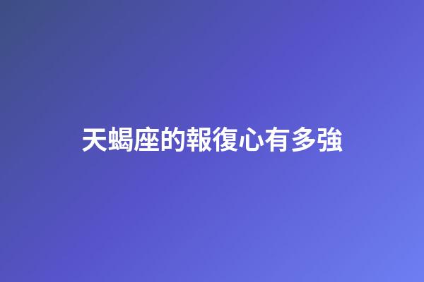 天蝎座的報復心有多強-第1張-星座運勢-玄機派