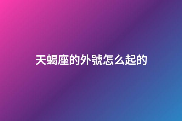 天蝎座的外號怎么起的-第1張-星座運勢-玄機派